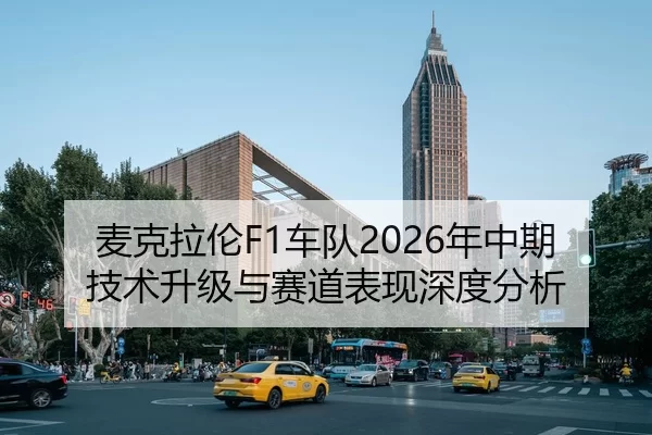 麦克拉伦F1车队2026年中期技术升级与赛道表现深度分析