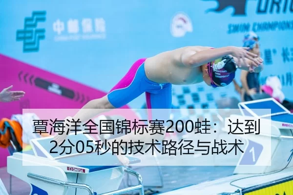 覃海洋全国锦标赛200蛙：达到2分05秒的技术路径与战术